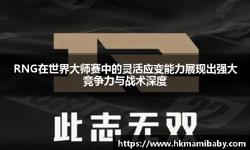 RNG在世界大师赛中的灵活应变能力展现出强大竞争力与战术深度