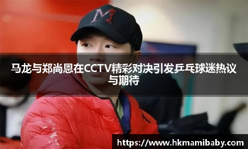 马龙与郑尚恩在CCTV精彩对决引发乒乓球迷热议与期待