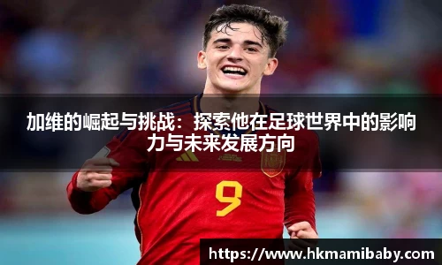加维的崛起与挑战：探索他在足球世界中的影响力与未来发展方向