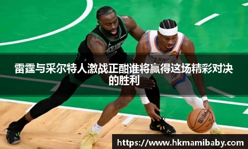 雷霆与采尔特人激战正酣谁将赢得这场精彩对决的胜利