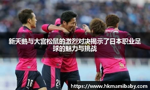 新天鹅与大宫松鼠的激烈对决揭示了日本职业足球的魅力与挑战