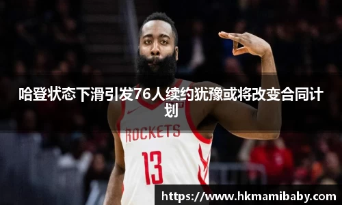 哈登状态下滑引发76人续约犹豫或将改变合同计划