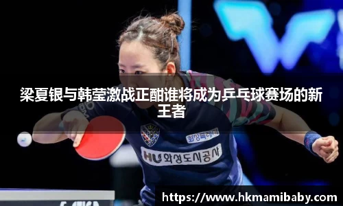梁夏银与韩莹激战正酣谁将成为乒乓球赛场的新王者