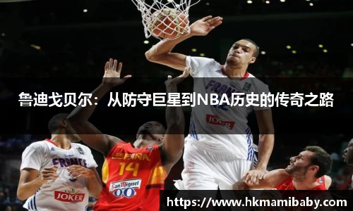 鲁迪戈贝尔：从防守巨星到NBA历史的传奇之路