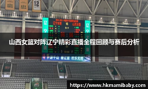 山西女篮对阵辽宁精彩直播全程回顾与赛后分析