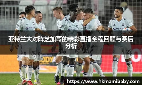 亚特兰大对阵芝加哥的精彩直播全程回顾与赛后分析