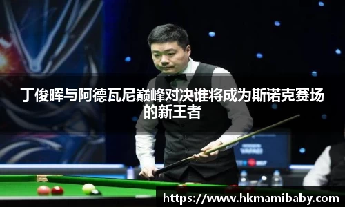 丁俊晖与阿德瓦尼巅峰对决谁将成为斯诺克赛场的新王者