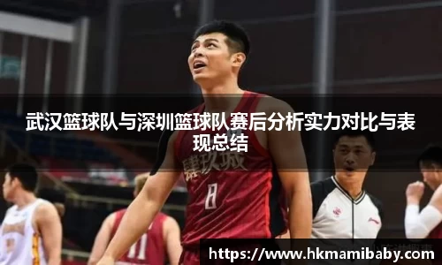 武汉篮球队与深圳篮球队赛后分析实力对比与表现总结