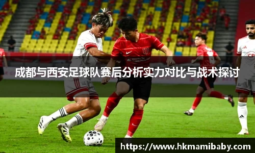 成都与西安足球队赛后分析实力对比与战术探讨